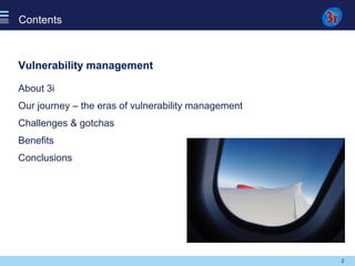 2
Contents
Vulnerability management
About 3i
Our journey – the eras of vulnerability management
Challenges & gotchas
Benef...