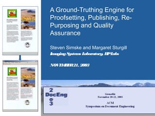A Ground-Truthing Engine for
Proofsetting, Publishing, Re-
Purposing and Quality
Assurance
Steven Simske and Margaret Sturgill
ImagingSystems Laboratory, HPLabs
NOVEMBER21, 2003
 