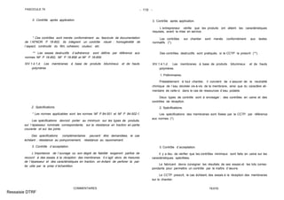 FASCICULE 74 - 110 -
3. Contrôle après application.
* Ces contrôles sont menés conformément au fascicule de documentation
de l´AFNOR P 18-802. Ils intègrent un contrôle visuel : homogénéité de
l´aspect, continuité du film, cohésion, couleur, etc.
** Les essais destructifs d´adhérence sont définis par référence aux
normes NF P 18-852, NF P 18-858 et NF P 18-859.
XIV.1.4.1.d. Les membranes à base de produits bitumineux et de hauts
polymères
2. Spécifications.
* Les normes applicables sont les normes NF P 84-501 et NF P 84-502-1.
Les spécifications devront porter au minimum sur les types de produits,
sur l´épaisseur nominale correspondante, sur la résistance en traction en partie
courante et sur les joints.
Des spécifications complémentaires peuvent être demandées, le cas
échéant : résistance au poinçonnement, résistance au rayonnement.
3. Contrôle d´acceptation.
L´importance de l´ouvrage ou son degré de fiabilité exigeront parfois de
recourir à des essais à la réception des membranes. Il s´agit alors de mesures
de l´épaisseur et des caractéristiques en traction, en évitant de perforer la par-
tie utile par la prise d´échantillon.
COMMENTAIRES
3. Contrôle après application.
L´entrepreneur vérifie que les produits ont atteint les caractéristiques
requises, avant la mise en service.
Les contrôles sur chantier sont menés conformément aux textes
normatifs (*).
Des contrôles destructifs sont pratiqués, si le CCTP le prescrit (**).
XIV.1.4.1.d. Les membranes à base de produits bitumineux et de hauts
polymères
1. Préliminaires.
Préalablement à tout chantier, il convient de s´assurer de la neutralité
chimique de l´eau stockée vis-à-vis de la membrane, ainsi que du caractère ali-
mentaire de celle-ci dans le cas de ressources d´eau potable.
Deux types de contrôle sont à envisager : des contrôles en usine et des
contrôles de réception.
2. Spécifications.
Les spécifications des membranes sont fixées par le CCTP par référence
aux normes (*).
3. Contrôle d´acceptation.
Il y a lieu de vérifier que les contrôles minimaux sont faits en usine sur les
caractéristiques spécifiées.
Le fabricant devra consigner les résultats de ses essais et les lots corres-
pondants pour permettre un contrôle par le maître d´œuvre.
Le CCTP prescrit, le cas échéant, des essais à la réception des membranes
sur le chantier.
TEXTE
Ressaisie DTRF
 