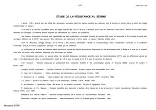 - 147 - FASCICULE 74
ÉTUDE DE LA RÉSISTANCE AU SÉISME
L´article IV.5.3 prévoit que les effets des secousses sismiques, dans les régions sujettes aux séismes, sont à prendre en compt e dans le cadre des règles
parasismiques en vigueur.
A la date de la parution du présent texte, les règles dites PS 69 (DTU P 06.003) n´abordent pas le cas des réservoirs. Aussi dans l´attente de nouvelles règles
abordant ces ouvrages, la présente annexe apporte les informations qui suivent aux projeteurs.
Les niveaux d´agression sismique sont caractérisés par des accélérations nominales choisies en fonction des zones de séismicité et de la classe de risque des
ouvrages, définies par le CCTP, sans pouvoir être inférieures aux documents d´ordre public en vigueur (décrets, arrêtés, etc.).
Dans le « Nouveau zonage sismique de la France », des tableaux permettent d´établir la correspondance entre l´accélération nominale et le coefficient
d´intensité, lorsque le niveau d´agression sismique est défini par ce coefficient.
La justification de la tenue aux séismes devra prendre en compte les actions dynamiques réciproques qui se développent entre le fluide et la cuve qui le contient.
Pour cela, on pourra faire utilement référence aux documents qui suivent.
Pour développer ces calculs, on pourra utiliser les spectres élastiques normalisés spécifiés dans les recommandations AFPS pour les différentes natures de
sites ; il est généralement admis un amortissement relatif de 0,5 % pour le liquide et de 5 % pour la structure du réservoir.
G.W. Housner. - Dynamic pressures on accelerated fluid containers . Bulletin of the seismological society of America, BSSA, volume 47, numéro 1,
février 1957.
Lockeed aircraft corporation. - Dynamic pressure on fluid containers . Nuclear rectors and earthquakes, août 1963.
A. Capra et V. Davidovici. - Calcul dynamique des structures en zone sismique . Eyrolles 1982.
V. Davidovici et A. Haddadi. - Calcul pratique des réservoirs en zone sismique . Annales ITBTP, novembre 1982.
J.D. Lebon. - Etude d´un château d´eau à cuve tronconique . Annales ITBTP, février 1991.
A. de Stephano. - Oscillazione libere dell´acqua in un serbatio tronconico . Facolta di ingegneria Torino.
R. Souloumiac et D.L. Nguyen. - Analyse simplifiée des réservoirs à surface libre placés sur le sol et soumis à l´action des séismes . Deuxième colloque
national AFPS, avril 1989.
Délégation aux risques majeurs. - Nouveau zonage sismique de la France . La Documentation française, 1985.
Association française de génie parasismique. - Recommandations AFPS 90. Presses ponts et chaussées, 1990.
Ressaisie DTRF
 