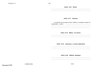 FASCICULE 74 - 178 -
COMMENTAIRES
Article III.16. Vitrerie
Article III.17. Peintures
Les peintures sont des types suivants (matières et composition, teintes) aux
emplacements suivants : ......................................................................................
Article III.18. Métaux non ferreux
Article III.19. Caoutchouc et autres élastomères
Article III.20. Matières plastiques
TEXTE
Ressaisie DTRF
.. .. .. .. .. .. .. .. .. .. .. .. .. .. .. .. .. .. .. .. .. .. .. .. .. .. .. .. .. .. .. .. .. .. .. .. .. .. .. .. .. .. .. .. .. .. .. .. .. .. .. .. .. .. .. .. .. .. .. .. .. .. .. .. .. .. .. ...
.. .. .. .. .. .. .. .. .. .. .. .. .. .. .. .. .. .. .. .. .. .. .. .. .. .. .. .. .. .. .. .. .. .. .. .. .. .. .. .. .. .. .. .. .. .. .. .. .. .. .. .. .. .. .. .. .. .. .. .. .. .. .. .. .. .. .. ...
............ .............................................................................................................................
............ .............................................................................................................................
.................................................................................. .......................................................
.................................................................................. .......................................................
.......................................................................... ...............................................................
.......................................................................... ...............................................................
......................................................................................... ................................................
......................................................................................... ................................................
 