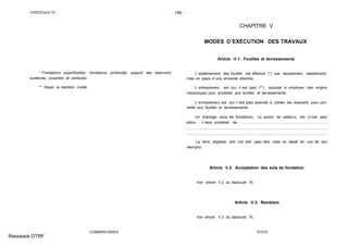 FASCICULE 74 -184 -
* Fondations superficielles, fondations profondes, support des réservoirs
surélevés, coupoles et ceintures.
** Rayer la mention inutile.
COMMENTAIRES
CHAPITRE V
MODES D´EXÉCUTION DES TRAVAUX
Article V.1. Fouilles et terrassements
L´assèchement des fouilles est effectué (*) par épuisement, rabattement,
mise en place d´une enceinte étanche.
L´entrepreneur est (ou n´est pas) (**) autorisé à employer des engins
mécaniques pour procéder aux fouilles et terrassements.
L´entrepreneur est (ou n´est pas) autorisé à utiliser les explosifs pour pro-
céder aux fouilles et terrassements.
Un drainage sous les fondations, ou autour de celles-ci, est (n´est pas)
prévu ; il sera constitué de : ...................................................................................
La terre végétale doit (ne doit pas) être mise en dépôt en vue de son
réemploi.
Article V.2. Acceptation des sols de fondation
Voir article V.2 du fascicule 74.
Article V.3. Remblais
Voir article V.3 du fascicule 74.
TEXTE
Ressaisie DTRF
.........................................................................................................................................
........................................................................................................................... ..............
 