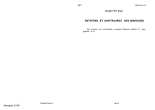 - 201 - FASCICULE 74
COMMENTAIRES
CHAPITRE XVII
ENTRETIEN ET MAINTENANCE DES OUVRAGES
Voir annexe 9 non contractuelle au présent fascicule (chapitre B - para-
graphes I et II).
TEXTE
Ressaisie DTRF
 
