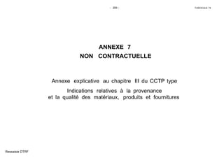 - 209 - FASCICULE 74
ANNEXE 7
NON CONTRACTUELLE
Annexe explicative au chapitre III du CCTP type
Indications relatives à la provenance
et la qualité des matériaux, produits et fournitures
Ressaisie DTRF
 