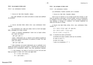 - 29 - FASCICULE 74
IV.6.2. Les ouvrages en béton armé
IV.6.2.1. Les combinaisons d´actions
1. Vis-à-vis de l´état limite d´équilibre statique :
* Pour cette vérification, ces actions sont prises en compte sans coefficient
de pondération.
2. Vis-à-vis des états limites ultimes (ELU) sous combinaisons fonda-
mentales :
* Les combinaisons sont celles des articles 36.212 et 36.214 des règles
BAEL, aménagées de la façon suivante :
- l´action Q comprend essentiellement l´action due au liquide contenu
pour lequel sont retenus :
- l´action T déterminante pour un réservoir est en général le gradient de
température supposé concommitant à la présence du liquide. Pour cette
action sont retenus :
** Cette combinaison est souvent déterminante pour la justification de la
stabilité des supports des réservoirs surélevés. T représente alors le gradient de
température dû à l´ensoleillement différent entre deux génératrices opposées.
*** A titre transitoire, les actions W´ (en ELU) et W (en ELS) sont ainsi
fixées par rapport à l´action vent normal des règles NV65 :
- W´ = 1,2 fois « vent normal » ;
- W = « vent normal ».
COMMENTAIRES
IV.6.2. Les ouvrages en béton armé
IV.6.2.1. Les combinaisons d´actions
Les combinaisons d´actions suivantes sont à considérer.
1. Vis-à-vis de l´état limite d´équilibre statique :
Dans le cas d´un réservoir ou d´un ouvrage pouvant être immergé, un coef-
ficient de sécurité au moins égal à 1,05 est à justifier, vis-à-vis du soulèvement,
en considérant d´une part l´ouvrage à vide, d´autre part la hauteur maximale de
l´eau extérieure à l´ouvrage (*). L´existence d´un éventuel rabattement de
nappe peut être prise en compte.
2. Vis-à-vis des états limites ultimes (ELU) sous combinaisons fonda-
mentales (*) :
C1 = 1,35 G + 1,5 (Q + ψ0T) + W´ (et/ou Sn) ;
C2 = 1,35 G + 1,5 W´ + 1,3 (Q + ψ0T) ;
C3 = G + 1,5 W´ + 1,3 ψ0T (**),
avec: G ensemble des actions permanentes ;
Q ensemble des actions variables autres que les suivantes ;
W´ action du vent (***) ;
Sn action de la neige ;
T action de la température (*** *).
TEXTE
Ressaisie DTRF
 