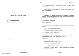 - 49 - FASCICULE 74
IV.7.3.2. Cas des poteaux
* Il appartient au CCTP de fixer ce choix.
IV.7.4. Coupoles et ceintures
IV.7.4.1. Elancement
IV.7.4.2. Epaisseur
COMMENTAIRES
Au droit des ouvertures, il est possible de multiplier par 1,5 le volume
relatif maximal.
Les diamètres minimaux et écartements maximaux sont choisis conformé-
ment aux règles BAEL (*).
IV.7.3.2. Cas des poteaux
Les poteaux sont calculés conformément aux règles BAEL. Les poteaux
extérieurs, exposés aux intempéries, sont justifiés en considérant la fissuration
préjudiciable ou très préjudiciable (*).
IV.7.4. Coupoles et ceintures
IV.7.4.1. Elancement
Il est recommandé d´adopter pour la flèche des coupoles une valeur supé-
rieure à :
- D/10 pour les coupoles de couverture ;
- D/8 pour les coupoles, fonds de réservoir,
où D représente l´ouverture de la coupole.
L´adoption de flèches plus faibles est à justifier en tenant compte des
déplacements des appuis et des effets du second ordre.
IV.7.4.2. Epaisseur
L´épaisseur des coupoles est au moins de :
- 8 cm pour les coupoles de couverture ;
- 15 cm pour les coupoles, fonds de réservoir.
Les coupoles d´épaisseur inférieure à 15 cm comprennent des goussets de
raccordement avec la ceinture.
TEXTE
Ressaisie DTRF
 