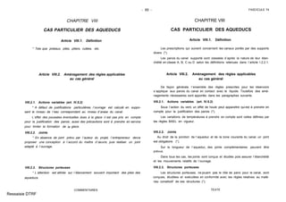 - 65 - FASCICULE 74
CHAPITRE VIII
CAS PARTICULIER DES AQUEDUCS
Article VIII.1. Définition
* Tels que poteaux, piles, piliers, culées, etc.
Article VIII.2. Aménagement des règles applicables
au cas général
VIII.2.1. Actions variables (art. IV.5.2)
* A défaut de justifications particulières, l´ouvrage est calculé en suppo-
sant le niveau de l´eau correspondant au niveau d´arase du canal.
L´effet des poussées éventuelles dues à la glace n´est pas pris en compte
pour la justification des parois ; aussi des précautions sont à prendre en service
pour limiter la formation de la glace.
VIII.2.2. Joints
* En absence de joint prévu par l´auteur du projet, l´entrepreneur devra
proposer une conception à l´accord du maître d´œuvre, puis réaliser un joint
adapté à l´ouvrage.
VIII.2.3. Structures porteuses
* L´attention est attirée sur l´élancement souvent important des piles des
aqueducs.
COMMENTAIRES
CHAPITRE VIII
CAS PARTICULIER DES AQUEDUCS
Article VIII.1. Définition
Les prescriptions qui suivent concernent les canaux portés par des supports
divers (*).
Les parois du canal supporté sont classées d´après la nature de leur étan-
chéité en classe A, B, C ou D selon les définitions retenues dans l´article I.2.2.1.
Article VIII.2. Aménagement des règles applicables
au cas général
De façon générale, l´ensemble des règles prescrites pour les réservoirs
s´applique aux parois du canal en contact avec le liquide. Toutefois des amé-
nagements nécessaires sont apportés dans les paragraphes suivants.
VIII.2.1. Actions variables (art. IV.5.2)
Sous l´action du vent, un effet de houle peut apparaître qui est à prendre en
compte pour la justification des parois (*).
Les variations de températures à prendre en compte sont celles définies par
les règles BAEL en vigueur.
VIII.2.2. Joints
Au droit de la jonction de l´aqueduc et de la zone courante du canal, un joint
est obligatoire (*).
Sur la longueur de l´aqueduc, des joints complémentaires peuvent être
prévus.
Dans tous les cas, les joints sont conçus et étudiés pois assurer l´étanchéité
et les mouvements relatifs de l´ouvrage.
VIII.2.3. Structures porteuses
Les structures porteuses, ne jouant pas le rôle de paroi pour le canal, sont
conçues, étudiées et exécutées en conformité avec les règles relatives au maté-
riau constitutif de ces structures (*).
TEXTE
Ressaisie DTRF
 