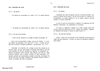 - 71 - FASCICULE 74
XI.4.1. Étanchéité des cuves
XI.4.1.1. Cas général
* Se reporter aux commentaires de l´article 1.2.2.1 du présent fascicule.
** Se reporter aux commentaires de l´article 1.2.2.1 du présent fascicule.
XI.4.1.2. Cas des cuves enterrées
* C´ést le cas par exemple d´un cuvelage de station de pompage, etc.
Dans le cas d´une étanchéité à réaliser vis-à-vis de l´extérieur, il y a lieu
de se référer aux dispositions de la norme NF P 11-221 : « Travaux de cuve-
lage dans les parties immergées de bâtiments » (anciennement DTU 14-1).
L´étanchéité de l´ensemble d´un cuvelage ne peut être assurée par sa
structure propre que pour des ouvrages de capacité assez faible et pour des
cuves enterrées qui sont peu soumises aux variations de température (ex. :
réserves de protection contre l´incendie, petits réservoirs aux sols, etc.). Cette
technique s´applique aussi à certains ouvrages en béton précontraint, pour
lesquels on admet que la précontrainte s´oppose à l´ouverture des fissures. Ce
cas peut être celui d´ouvrages comportant des grandes surfaces de béton, il
importe de ménager des joints de construction.
COMMENTAIRES
XI.4.1. Etanchéité des cuves
XI.4.1.1. Cas général
L´étanchéité des cuves est assurée, soit par la structure elle-même, lors-
qu´elle est étanche dans la masse (*), soit par mise en place d´un système d´im-
perméabilisation de surface adhérent ou non au support, lorsque la structure
constitue un support d´étanchéité.
La mise en œuvre de ces produits ou systèmes de revêtements doit être
effectuée conformément aux spécifications du fournisseur.
S´il s´agit d´un revêtement n´utilisant qu´un produit d´usage courant dont
la mise en œuvre est définie dans un DTU, l´origine des matériaux, l´épaisseur
du revêtement sont soumis à l´accord du maître d´œuvre (**).
XI.4.1.2. Cas des cuves enterrées
Lorsqu´il s´agit d´une cuve enterrée (*) dont l´étanchéité doit être assurée à
l´égard des eaux extérieures, il convient de prévoir les dispositions adaptées à
cette situation.
TEXTE
Ressaisie DTRF
 