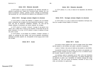 FASCICULE 74 - 84 -
Article XII.9. Eléments décoratifs
Le CCTP précise la nature et les dispositions des éléments décoratifs, en
général et notamment pour l´aspect de la couverture (tuiles, ardoises, etc.). Les
abouts de charpente, corbeaux, génoises, auvents, chaînage et encadrements
des couvertures, etc., sont conformes aux dessins et aux prescriptions du CCTP.
Article XII.10. Ouvrages annexes intégrés à la structure
Le CCTP précise la nature des matériaux à employer pour les diverses
parties constitutives des ouvrages et de leurs équipements accessoires : couver-
tures, sols, rails de manœuvre, installations sanitaires, etc., ainsi que les
charges statiques et dynamiques que doivent supporter les ouvrages.
Le CCTP prévoit s´il convient d´entourer l´ouvrage et ses abords d´une
clôture, dont il définit alors la nature et les caractères, le tracé étant fixé par les
pièces dessinées. S´il y a lieu, le CCTP précise la nature, le matériau et le type
des portes d´accès.
Le CCTP précise, le cas échéant, les conditions d´isolation phonique à
réaliser au voisinage des lieux habités, ainsi que les dispositifs antivibratoires
intéressant les socles, supports, etc., des appareils et leurs liaisons avec le reste
des ouvrages.
Article XII.11. Accès
COMMENTAIRES
Article XII.9. Eléments décoratifs
Le CCTP précise, s´il y a lieu, la nature et les dispositions des éléments
décoratifs.
Article XII.10. Ouvrages annexes intégrés à la structure
Le CCTP prévoit, s´il y a lieu, la nature et les dispositions techniques rela-
tives aux ouvrages annexes intégrés à la structure.
Article XII.11. Accès
Les accès au niveau supérieur des cuves et ouvrages doivent être réalisés
par des escaliers ou des échelles, avec paliers, planchers et passerelles.
L´accès à l´intérieur des cuves est réalisé par des escaliers ou des échelles.
Les planchers peuvent être soit complets, soit limités à une passerelle, à un
segment circulaire encastré sur toute la longueur de l´arc, à un élément de sec-
teur circulaire disposé en console sur la paroi.
Les planchers, paliers et passerelles sont en béton armé, sauf stipulations
contraires du CCTP, et sont munis de garde-corps. Les trappes ménagées dans
les planchers ou paliers, pour manutention de matériels, passage des tuyaux
d´incendie, etc., sont, soit munies de fermetures amovibles en bois ou tôle
striée, soit entourées d´un garde-corps.
TEXTE
Ressaisie DTRF
 