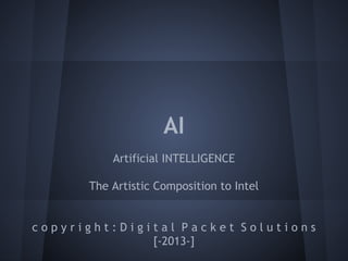 AI
Artificial INTELLIGENCE
The Artistic Composition to Intel
c o p y r i g h t : D i g i t a l P a c k e t S o l u t i o n s
[-2013-]
 