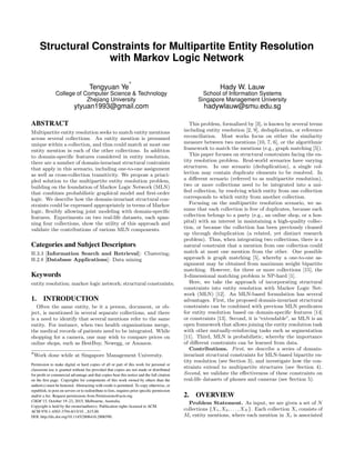 Structural Constraints for Multipartite Entity Resolution
with Markov Logic Network
Tengyuan Ye
∗
College of Computer Science & Technology
Zhejiang University
ytyuan1993@gmail.com
Hady W. Lauw
School of Information Systems
Singapore Management University
hadywlauw@smu.edu.sg
ABSTRACT
Multipartite entity resolution seeks to match entity mentions
across several collections. An entity mention is presumed
unique within a collection, and thus could match at most one
entity mention in each of the other collections. In addition
to domain-speciﬁc features considered in entity resolution,
there are a number of domain-invariant structural contraints
that apply in this scenario, including one-to-one assignment
as well as cross-collection transitivity. We propose a princi-
pled solution to the multipartite entity resolution problem,
building on the foundation of Markov Logic Network (MLN)
that combines probabilistic graphical model and ﬁrst-order
logic. We describe how the domain-invariant structural con-
straints could be expressed appropriately in terms of Markov
logic, ﬂexibly allowing joint modeling with domain-speciﬁc
features. Experiments on two real-life datasets, each span-
ning four collections, show the utility of this approach and
validate the contributions of various MLN components.
Categories and Subject Descriptors
H.3.3 [Information Search and Retrieval]: Clustering;
H.2.8 [Database Applications]: Data mining
Keywords
entity resolution; markov logic network; structural constraints;
1. INTRODUCTION
Often the same entity, be it a person, document, or ob-
ject, is mentioned in several separate collections, and there
is a need to identify that several mentions refer to the same
entity. For instance, when two health organizations merge,
the medical records of patients need to be integrated. While
shopping for a camera, one may wish to compare prices on
online shops, such as BestBuy, Newegg, or Amazon.
∗Work done while at Singapore Management University.
Permission to make digital or hard copies of all or part of this work for personal or
classroom use is granted without fee provided that copies are not made or distributed
for proﬁt or commercial advantage and that copies bear this notice and the full citation
on the ﬁrst page. Copyrights for components of this work owned by others than the
author(s) must be honored. Abstracting with credit is permitted. To copy otherwise, or
republish, to post on servers or to redistribute to lists, requires prior speciﬁc permission
and/or a fee. Request permissions from Permissions@acm.org.
CIKM’15, October 19–23, 2015, Melbourne, Australia.
Copyright is held by the owner/author(s). Publication rights licensed to ACM.
ACM 978-1-4503-3794-6/15/10 ...$15.00.
DOI: http://dx.doi.org/10.1145/2806416.2806590.
This problem, formalized by [3], is known by several terms
including entity resolution [2, 9], deduplication, or reference
reconciliation. Most works focus on either the similarity
measure between two mentions [10, 7, 6], or the algorithmic
framework to match the mentions (e.g., graph matching [5]).
This paper focuses on structural constraints facing the en-
tity resolution problem. Real-world scenarios have varying
structures. In one scenario (deduplication), a single col-
lection may contain duplicate elements to be resolved. In
a diﬀerent scenario (referred to as multipartite resolution),
two or more collections need to be integrated into a uni-
ﬁed collection, by resolving which entity from one collection
corresponds to which entity from another collection.
Focusing on the multipartite resolution scenario, we as-
sume that each collection is free of duplicates, because each
collection belongs to a party (e.g., an online shop, or a hos-
pital) with an interest in maintaining a high-quality collec-
tion, or because the collection has been previously cleaned
up through deduplication (a related, yet distinct research
problem). Thus, when integrating two collections, there is a
natural constraint that a mention from one collection could
match at most one mention from the other. One possible
approach is graph matching [5], whereby a one-to-one as-
signment may be obtained from maximum weight bipartite
matching. However, for three or more collections [15], the
3-dimensional matching problem is NP-hard [1].
Here, we take the approach of incorporating structural
constraints into entity resolution with Markov Logic Net-
work (MLN) [12]. An MLN-based formulation has several
advantages. First, the proposed domain-invariant structural
constraints can be combined with previous MLN predicates
for entity resolution based on domain-speciﬁc features [14]
or constraints [13]. Second, it is “extendable”, as MLN is an
open framework that allows joining the entity resolution task
with other mutually-reinforcing tasks such as segmentation
[11]. Third, MLN is probabilistic, whereby the importance
of diﬀerent constraints can be learned from data.
Contributions. First, we describe a series of domain-
invariant structural constraints for MLN-based bipartite en-
tity resolution (see Section 3), and investigate how the con-
straints extend to multipartite structures (see Section 4).
Second, we validate the eﬀectiveness of these constraints on
real-life datasets of phones and cameras (see Section 5).
2. OVERVIEW
Problem Statement. As input, we are given a set of N
collections {X1, X2, . . . , XN }. Each collection Xi consists of
Mi entity mentions, where each mention in Xi is associated
 