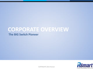 CORPORATE OVERVIEWCORPORATE OVERVIEW
The BIG Switch Pioneer
COPYRIGHTS 2015 Rsmart
 
