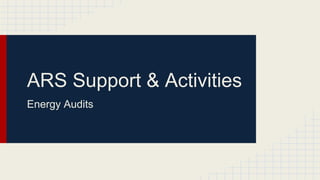 ARS Support & Activities
Energy Audits
 