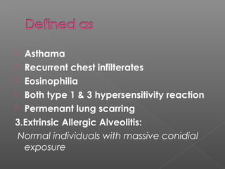  Asthama
 Recurrent chest infilterates
 Eosinophilia
 Both type 1 & 3 hypersensitivity reaction
 Permenant lung scarring
3.Extrinsic Allergic Alveolitis:
Normal individuals with massive conidial
exposure
 