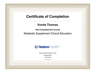 Certificate of Completion
Vonda Thomas
Has Completed the Course
Metabolic Supplement Clinical Education
Restore Health Education Team
RestoreHealth
2015-04-05
1177069437
 