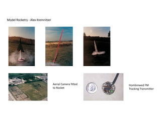 Model Rocketry ‐ Alex Kremnitzer
Hombrewed FM 
Tracking Transmitter
Aerial Camera fitted 
to Rocket
 