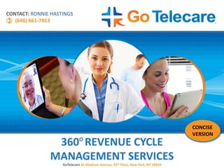 360O
REVENUE CYCLE
MANAGEMENT SERVICES
GoTelecare 41 Madison Avenue, 25th Floor, New York, NY 10010
CONTACT: RONNIE HASTINGS
(646) 661-7853
CONCISE
VERSION
 