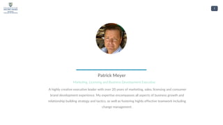 1
Patrick Meyer
Marketing, Licensing and Business Development Executive
A highly creative executive leader with over 20 years of marketing, sales, licensing and consumer
brand development experience. My expertise encompasses all aspects of business growth and
relationship building strategy and tactics, as well as fostering highly effective teamwork including
change management.
 