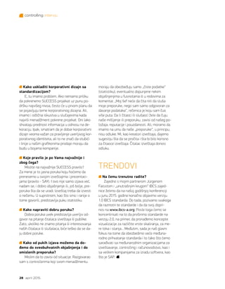 controlling intervju
28 april 2015.
Kako uskladiti korporativni dizajn sa
standardizacijom?
E, tu imamo problem. Ako nemamo priliku
da pokrenemo SUCCESS projekat uz punu po-
dršku najvišeg nivoa, često će u prvom planu da
se pojavljuju teme korporativnog dizajna. Ali,
imamo i odlična iskustva u slučajevima kada
najviši menadžment pokrene projekat. Oni lako
shvataju prednost informacija u odnosu na de-
koraciju. Ipak, smatram da je dobar korporativni
dizajn veoma važan za pravljenje uverljivog kor-
porativnog identiteta, ali to ne znači da stubići
i linije u našim grafikonima prodaje moraju da
budu u bojama kompanije.
Koje pravilo je po Vama najvažnije i
zbog čega?
Mislite na najvažnije SUCCESS pravilo?
Za mene je to jasna poruka koju hoćemo da
prenesemo u svojim izveštajima i prezentaci-
jama (pravilo - SAY). I ovo nije samo izjava već,
nadam se, i dobro objašnjenje ili, još bolje, pre-
poruka šta da se uradi. Izveštaj treba da izvesti
o nečemu. U suprotnom, kao što smo i ranije o
tome govorili, predstavlja puku statistiku.
Kako napraviti dobru poruku?
Dobra poruka uvek predstavlja uverljiv od-
govor na pitanje čitalaca izveštaja ili publike.
Zato, ukoliko ne znamo pitanja ili interesovanja
naših čitalaca ili slušalaca, biće teško da se da-
ju dobre poruke.
Kako od pukih izjava možemo da do-
đemo do sveobuhvatnih objašnjenja i do
smislenih preporuka?
Mislim da to zavisi od situacije. Razgovarao
sam s controllerima koji svom menadžmentu
moraju da obezbeđuju samo „čiste podatke“
(statistiku), eventualno dopunjene nekim
objašnjenjima u fusnotama ili u redovima za
komentar. „Moj šef neće da čita niti da sluša
moje preporuke, nego sam samo odgovoran za
davanje podataka“, rečenica je koju sam čuo
više puta. Da li čitaoci ili slušaoci žele da čuju
naše mišljenje ili preporuku, zavisi od našeg po-
ložaja, reputacije i pouzdanosti. Ali, moramo da
imamo na umu da naše „preporuke“, u principu,
nisu odluke. Mi, kao kreatori izveštaja, dajemo
sugestiju šta da se pročita i šta bi bilo korisno
za čitaoce izveštaja. Čitalac izveštaja donosi
odluku.
TRENDOVI
Na čemu trenutno radite?
Zajedno s mojim partnerom Jürgenom
Faisstom i „unutrašnjim krugom“ IBCS zajed-
nice želimo da na našoj godišnjoj konferenciji
u junu 2015. godine konačno objavimo verziju
1.0 IBCS standarda. Do tada, pozivamo svakoga
da razmotri te standarde i da da svoj dopri-
nos na www.ibcs-a.org. Posle toga ćemo se
koncentrisati na to da proširimo standarde na
verziju 2.0, na primer, da pronađemo koncepte
vizualizacije za različite vrste skaliranja, za me-
re toka i stanja... Međutim, sada je naš glavni
fokus na tome da obezbedimo veće međuna-
rodno prihvatanje standarda i to tako što ćemo
sarađivati sa međunarodnim organizacijama za
izveštavanje, controlling i računovodstvo, kao i
sa velikim kompanijama za izradu softvera, kao
što je SAP.
 