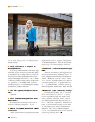 controlling inervju
54 april 2015.
rad na izradi izveštaja mora da bude detaljan i
sveobuhvatan.
Kakve kompetencije su potrebne do-
brom controlleru?
U pitanju je set kompetenci. Osim tehničkog i
teorijskog znanja, izdvojila bih analitičnost, tačni-
je sposobnost za uočavanje odnosa, uzročno-po-
sledičnih veza između finansijskih pokazatelja i
njihovo tumačenje. Samostalnost, svest o posle-
dicama rezultata posla koji obavlja, proaktivnost
ali i spremnost za prihvatanje novih zadataka,
posvećenost poslu, istraživanje mogućih rešenja
problema kroz praksu i literaturu.
Kako biste u jednoj reči opisali contro-
llera?
Spreman.
Koliko Vam controlleri pomažu u dono-
šenju odluka?
Kao menadžer controllinga izrazila bih se
precizno i koncizno u brojkama - 84,6%.
U kojim situacijama je menadžer ujedno
i controller?
Svaka menadžerska pozicija nosi sa sobom
odgovornost i rizike. Iz toga proizilazi potreba
za većom analitičnošću. Teško mi je da nabro-
jim situacije kada menadžer nije i controller.
Šta mislite o controlleru kao biznis-par-
tneru?
Controller je osoba koja pre svega treba da
ima dovoljno teorijskog i praktičnog znanja, ali i
volje i energije da fleksibilno prilazi raznim iza-
zovima. Zahtevan je zadatak, u smislu „pokri-
vanja“ svih procesa na konstantnom i, za biznis,
zadovoljavajućem nivou. Iz ugla korisnika uslu-
ga - a to je menadžment, i u manjoj meri drugi
sektori kompanije, jednostavan i dobar koncept.
Kako vidite razvoj controllinga u Srbiji?
Situacija u našoj zemlji nije na zavidnom
nivou, zato vidim dosta prostora za razvoj
controllinga. Mislim da je prvi korak u tom
smislu razmena iskustava, znanja i veština
koje kompanije na domaćem tržištu već po-
seduju. Na primer, ovaj časopis je fantastičan
način za upoznavanje i razmenu dobre prak-
se. Sa druge strane, imamo sve više novih,
praktičnih alata i iskustava sa razvijenih
tržišta, čija primena može da donese boljitak
controllingu u našoj zemlji.
 