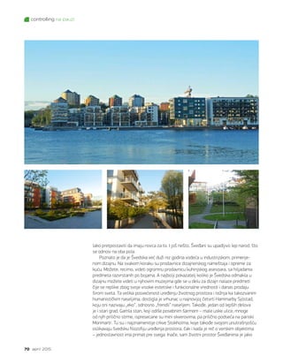 controlling na pauzi
70 april 2015.
lako pretpostaviti da imaju novca za to. I još nešto, Šveđani su upadljivo lep narod, što
se odnosi na oba pola.
Poznato je da je Švedska već duži niz godina vodeća u industrijskom, primenje-
nom dizajnu. Na svakom koraku su prodavnice dizajnerskog nameštaja i opreme za
kuću. Možete, recimo, videti ogromnu prodavnicu kuhinjskog asesoara, sa hiljadama
predmeta razvrstanih po bojama. A najbolji pokazatelj koliko je Švedska odmakla u
dizajnu možete videti u njihovim muzejima gde se u delu za dizajn nalaze predmeti
čije se replike zbog svoje visoke estetske i funkcionalne vrednosti i danas prodaju
širom sveta. Ta velika posvećenost uređenju životnog prostora i težnja ka takozvanim
humanističkim naseljima, dostigla je vrhunac u najnovijoj četvrti Hammarby Sjöstad,
koju oni nazivaju „eko“, odnosno „frendli“ naseljem. Takođe, jedan od lepših delova
je i stari grad, Gamla stan, koji odiše posebnim šarmom – male uske ulice, mnoge
od njih prilično strme, ispresecane su mini skverovima, pa prilično podseća na pariski
Monmartr. Tu su i najznamenitije crkve Stokholma, koje takođe svojom unutrašnjošću
oslikavaju švedsku filozofiju uređenja prostora, čak i kada je reč o verskim objektima
– jednostavnost ima primat pre svega. Inače, sam životni prostor Šveđanima je jako
 