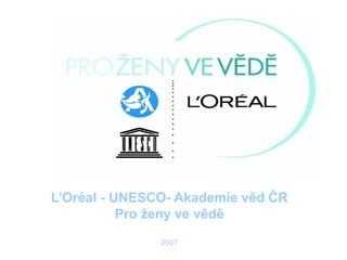 L’Oréal - UNESCO- Akademie věd ČR
Pro ženy ve vědě
2007
 