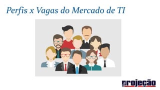 Perfis x Vagas do Mercado de TI
 