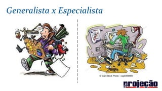 Generalista x Especialista
 