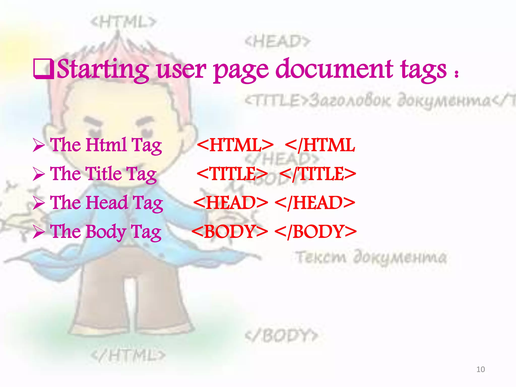 Starting user page document tags :  The Html Tag <HTML> </HTML  The Title Tag <TITLE> </TITLE>  The Head Tag <HEAD> </HEAD>  The Body Tag <BODY> </BODY> 10 