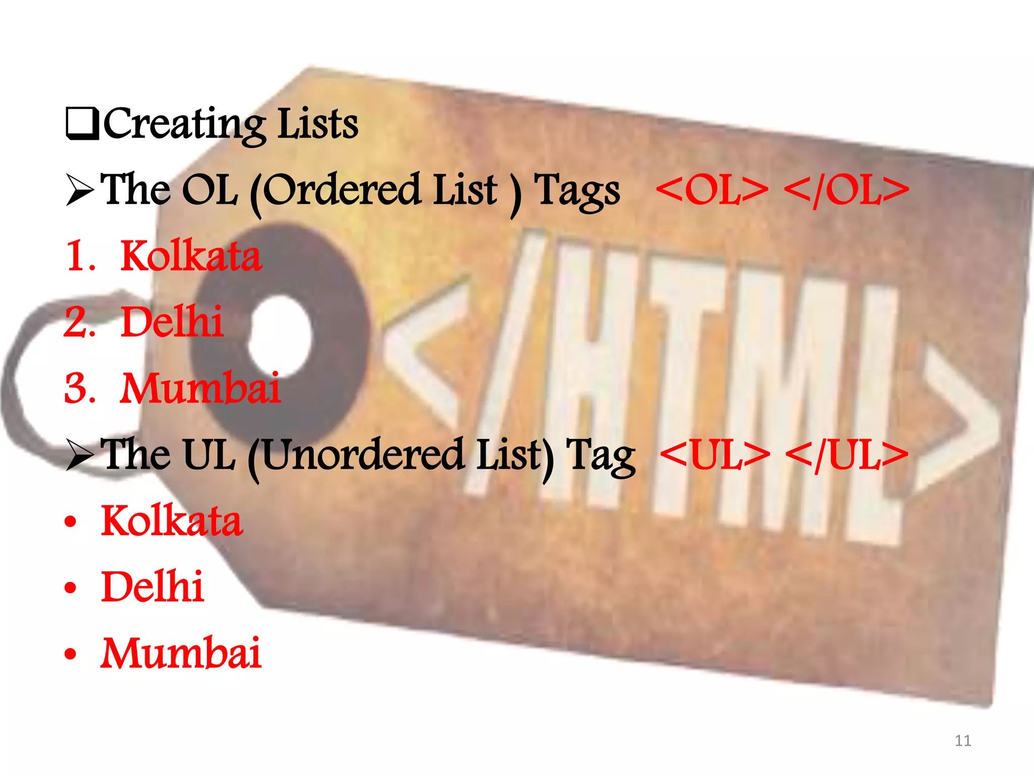 Creating Lists The OL (Ordered List ) Tags <OL> </OL> 1. Kolkata 2. Delhi 3. Mumbai The UL (Unordered List) Tag <UL> </UL> • Kolkata • Delhi • Mumbai 11 