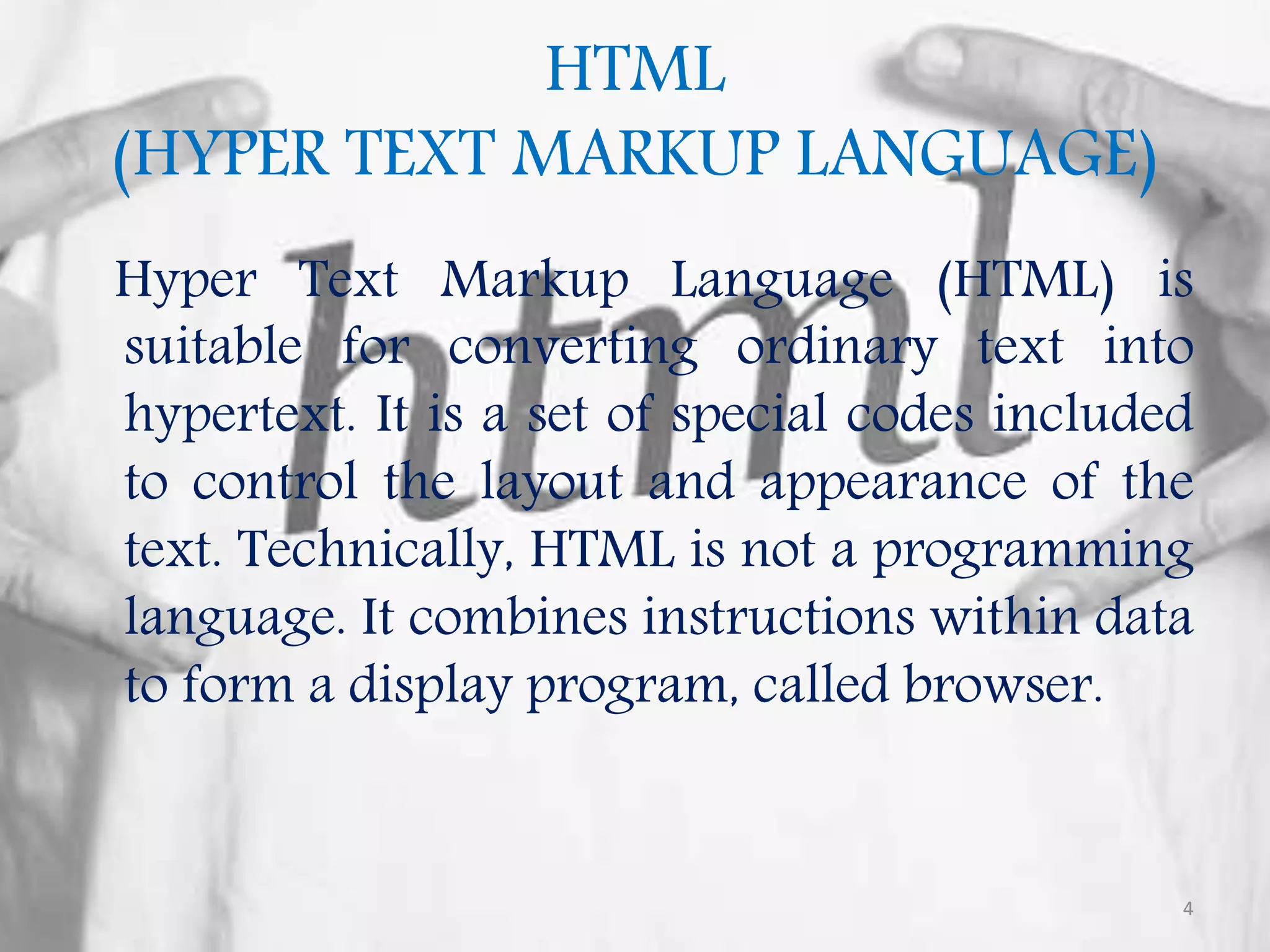HTML (HYPER TEXT MARKUP LANGUAGE) Hyper Text Markup Language (HTML) is suitable for converting ordinary text into hypertext. It is a set of special codes included to control the layout and appearance of the text. Technically, HTML is not a programming language. It combines instructions within data to form a display program, called browser. 4 