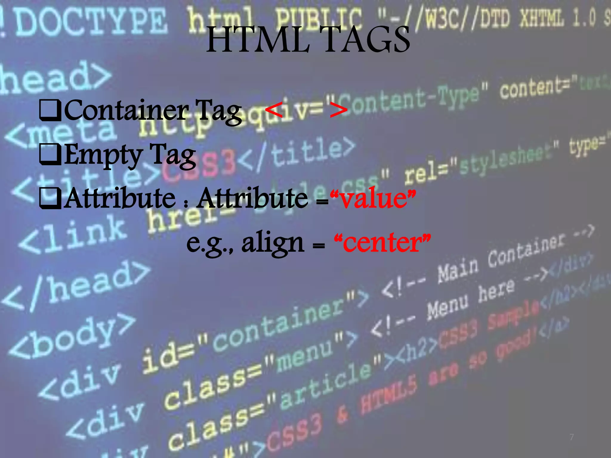 HTML TAGS Container Tag < > Empty Tag Attribute : Attribute =“value” e.g., align = “center” 7 