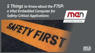 5 Things to Know about the F75P:
a Vital Embedded Computer for
Safety-Critical Applications
 