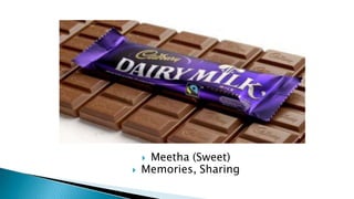  Meetha (Sweet)
 Memories, Sharing
 