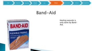 Healing wounds is
only done by Band-
Aid.
User Features ClassBenefits
Price &
Quality
Use Innovators Culture Competition
 