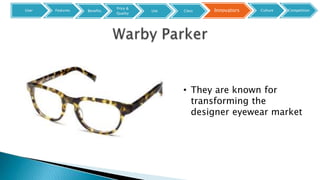 • They are known for
transforming the
designer eyewear market
User Features InnovatorsBenefits
Price &
Quality
Use Class Culture Competition
 