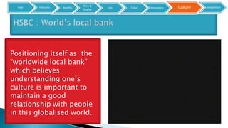 Positioning itself as the
“worldwide local bank”
which believes
understanding one’s
culture is important to
maintain a good
relationship with people
in this globalised world.
User Features CultureBenefits
Price &
Quality
Use Class Innovators Competition
 