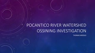 POCANTICO RIVER WATERSHED
OSSINING INVESTIGATION
THOMAS MIDOLO
 