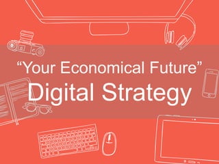 “Your Economical Future”
Digital Strategy
 