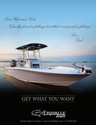 GET WHAT YOU WANT
Dealer inquiries welcome | www.crevalleboats.com | 352.400.4222
I finally found a fishing boat that s not just for fishing!
Love,
Dad
DearWife and Kids,
‘
 