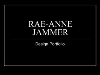 RAE-ANNE 
JAMMER 
Design Portfolio 
 