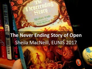 The Never Ending Story of Open
Sheila MacNeill, EUNIS 2017
 
