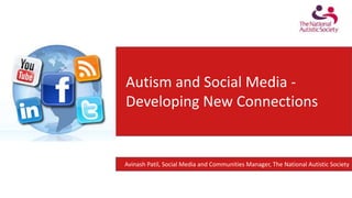 Autism and Social Media -
Developing New Connections
Avinash Patil, Social Media and Communities Manager, The National Autistic Society
 