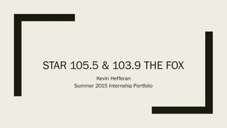 STAR 105.5 & 103.9 THE FOX
Kevin Hefferan
Summer 2015 Internship Portfolio
 