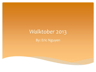 Walktober 2013
By: Eric Nguyen
 