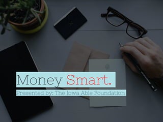 Money Smart.
Presented by: The Iowa Able Foundation
 