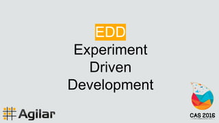 EDD
Experiment
Driven
Development
 