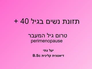 ‫בגיל‬ ‫נשים‬ ‫תזונת‬40+
‫המעבר‬ ‫גיל‬ ‫טרום‬
perimenopause
‫גתי‬ ‫יעל‬
‫קלינית‬ ‫דיאטנית‬B.Sc
 