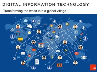 D I G I T A L I N F O R M A T I O N T E C H N O L O G Y
Transforming the world into a global village
 