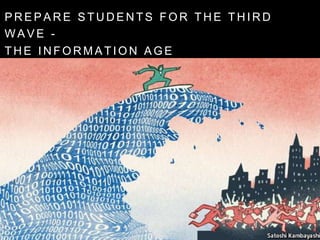 P R E P A R E S T U D E N T S F O R T H E T H I R D
W A V E -
T H E I N F O R M A T I O N A G E
 